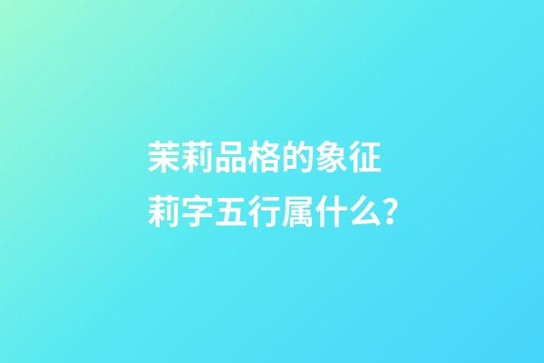 茉莉品格的象征 莉字五行属什么？